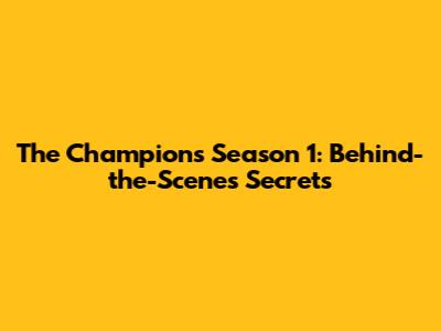 The Champions Season 1: Behind-the-Scenes Secrets