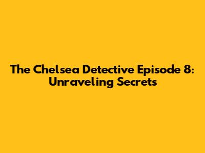 The Chelsea Detective Episode 8: Unraveling Secrets