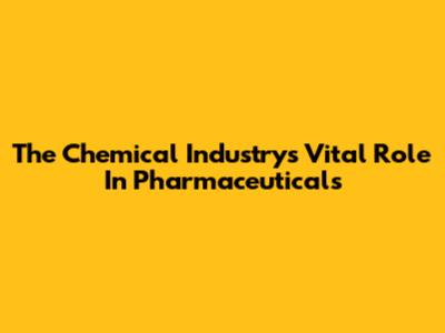 The Chemical Industry's Vital Role In Pharmaceuticals