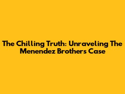 The Chilling Truth: Unraveling The Menendez Brothers' Case