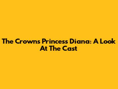 The Crown's Princess Diana: A Look At The Cast