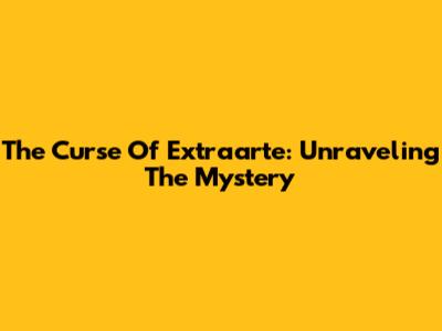 The Curse Of Extraarte: Unraveling The Mystery