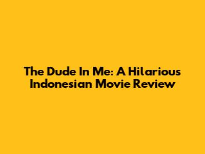 The Dude In Me: A Hilarious Indonesian Movie Review