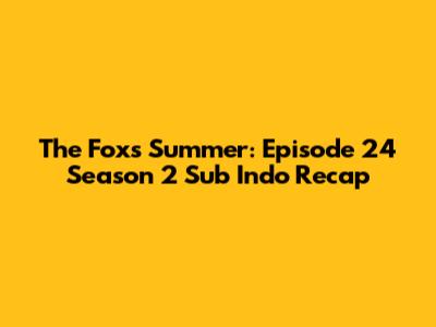 The Fox's Summer: Episode 24 Season 2 Sub Indo Recap