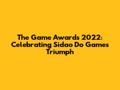 The Game Awards 2022: Celebrating Sidao Do Game's Triumph