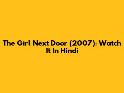 The Girl Next Door (2007): Watch It In Hindi