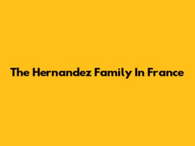 The Hernandez Family In France