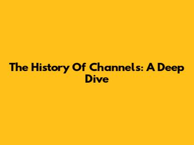 The History Of Channels: A Deep Dive