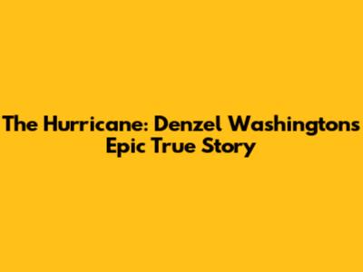 The Hurricane: Denzel Washington's Epic True Story