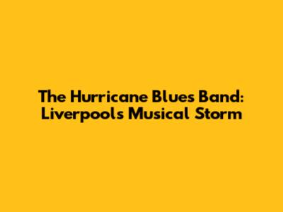 The Hurricane Blues Band: Liverpool's Musical Storm