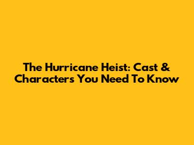 The Hurricane Heist: Cast & Characters You Need To Know