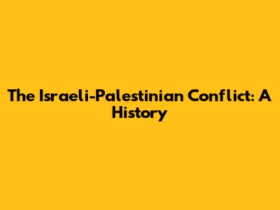 The Israeli-Palestinian Conflict: A History