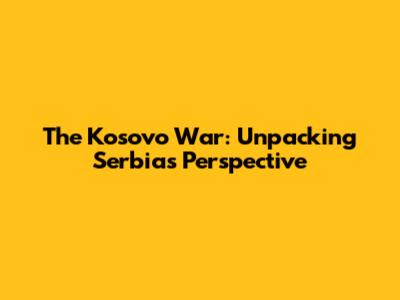 The Kosovo War: Unpacking Serbia's Perspective
