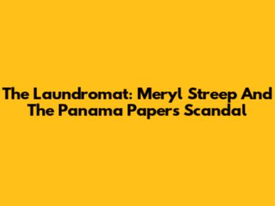 The Laundromat: Meryl Streep And The Panama Papers Scandal