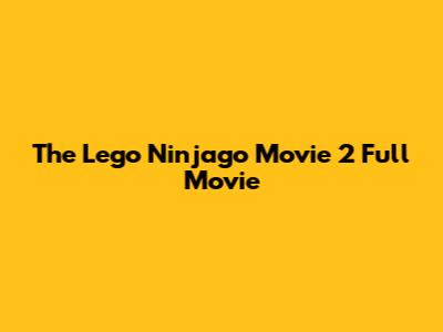 The Lego Ninjago Movie 2 Full Movie