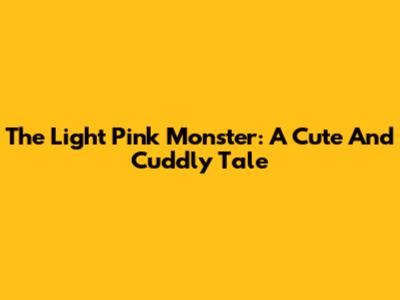 The Light Pink Monster: A Cute And Cuddly Tale