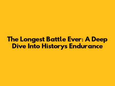 The Longest Battle Ever: A Deep Dive Into History's Endurance