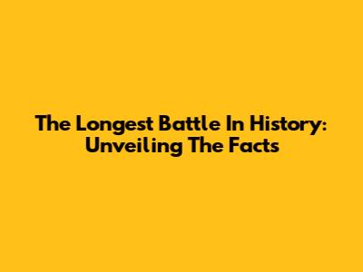 The Longest Battle In History: Unveiling The Facts