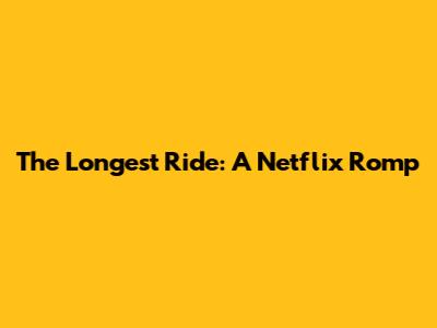 The Longest Ride: A Netflix Romp