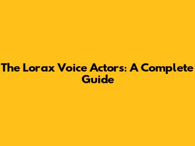 The Lorax Voice Actors: A Complete Guide