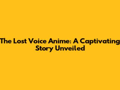 The Lost Voice Anime: A Captivating Story Unveiled