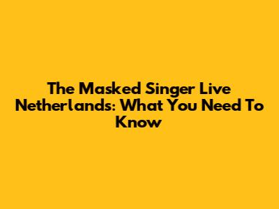 The Masked Singer Live Netherlands: What You Need To Know