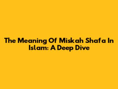 The Meaning Of Miskah Shafa In Islam: A Deep Dive