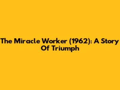 The Miracle Worker (1962): A Story Of Triumph