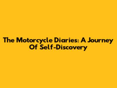 The Motorcycle Diaries: A Journey Of Self-Discovery