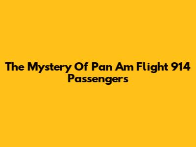 The Mystery Of Pan Am Flight 914 Passengers