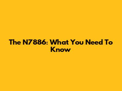 The N7886: What You Need To Know
