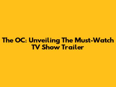 The OC: Unveiling The Must-Watch TV Show Trailer
