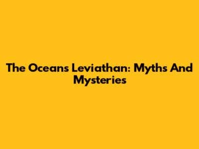 The Ocean's Leviathan: Myths And Mysteries