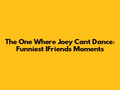 The One Where Joey Can't Dance: Funniest IFriends Moments