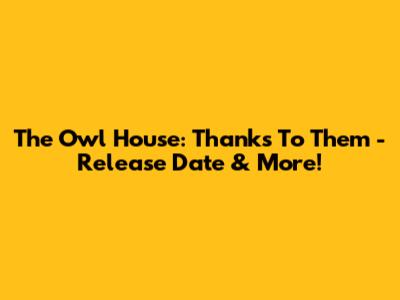 The Owl House: Thanks To Them - Release Date & More!