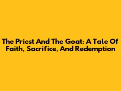The Priest And The Goat: A Tale Of Faith, Sacrifice, And Redemption