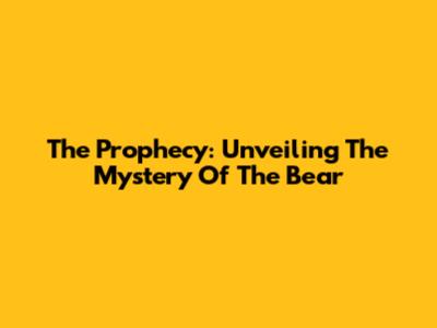 The Prophecy: Unveiling The Mystery Of The Bear