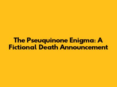 The Pseuquinone Enigma: A Fictional Death Announcement