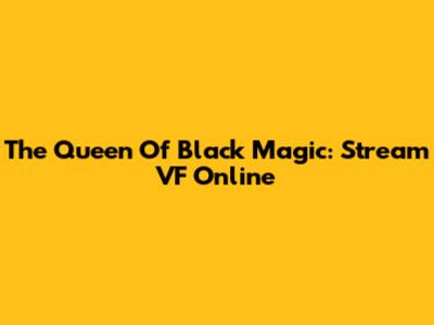 The Queen Of Black Magic: Stream VF Online