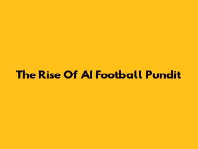 The Rise Of AI Football Pundit