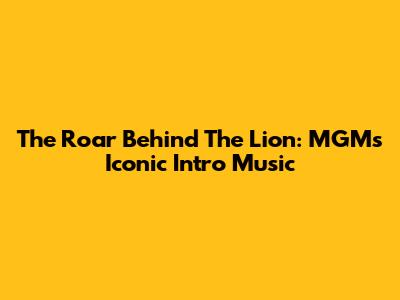 The Roar Behind The Lion: MGM's Iconic Intro Music