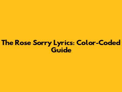 The Rose 'Sorry' Lyrics: Color-Coded Guide