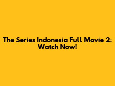 The Series Indonesia Full Movie 2: Watch Now!