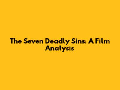 The Seven Deadly Sins: A Film Analysis