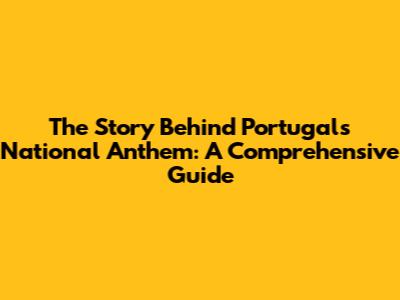The Story Behind Portugal's National Anthem: A Comprehensive Guide