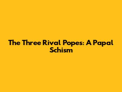 The Three Rival Popes: A Papal Schism