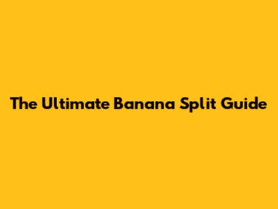 The Ultimate Banana Split Guide