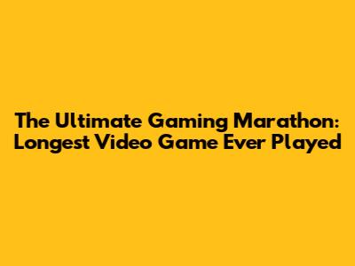 The Ultimate Gaming Marathon: Longest Video Game Ever Played