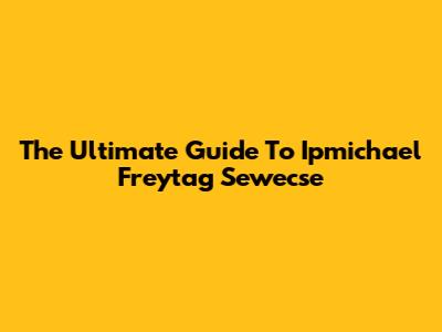 The Ultimate Guide To Ipmichael Freytag Sewecse