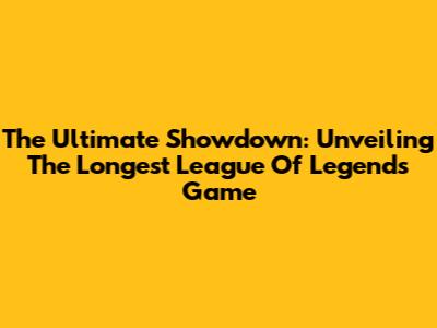 The Ultimate Showdown: Unveiling The Longest League Of Legends Game